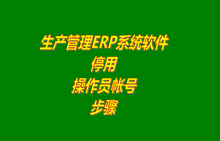 企業(yè)ERP管理軟件系統(tǒng)怎樣停用操作員登錄用戶帳號