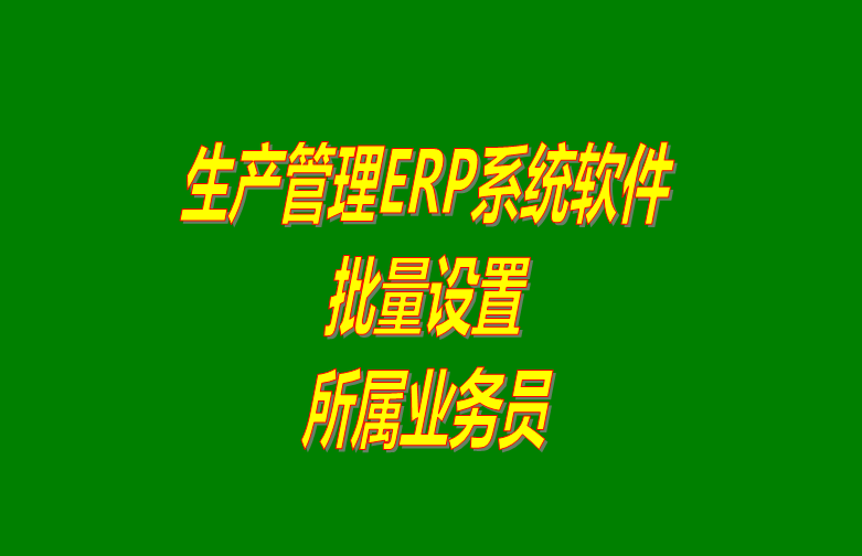 免費下載的erp生產管理系統軟件批量設置客戶所屬業(yè)務員