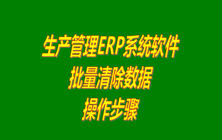 免費(fèi)版的erp生產(chǎn)管理軟件系統(tǒng)中怎樣批量清除數(shù)據(jù)