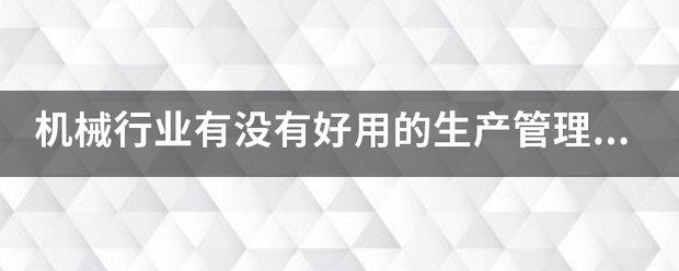 機械行業(yè)的生產(chǎn)管理軟件系統(tǒng)ERP哪些比較簡單好用？可以直接免