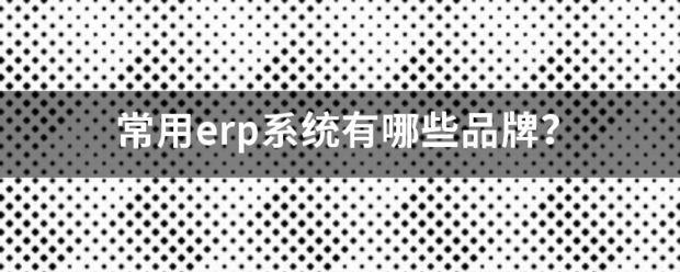 常用的erp系統(tǒng)軟件品牌推薦企管王、創(chuàng)管、智邦國際、用友、金