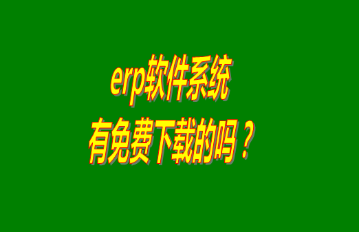 erp系統(tǒng)下載試用版本是真正永久免費的嗎？