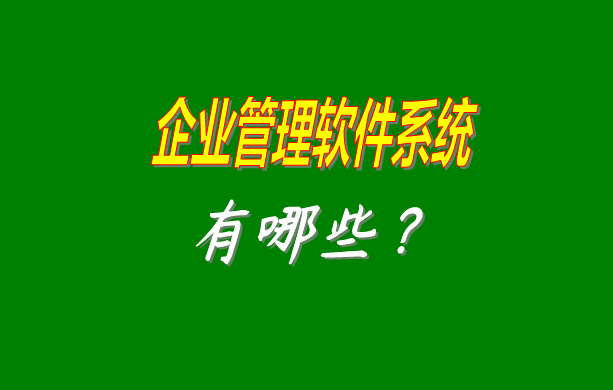 企業(yè)管理軟件系統(tǒng)有哪些比較常見常用的？（最好是適合中小型加工