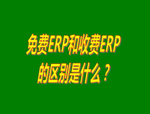 免費(fèi)ERP系統(tǒng)和收費(fèi)ERP軟件的真正區(qū)別是什么？哪種哪個(gè)比較