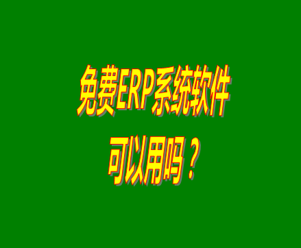 免費的erp軟件系統(tǒng)與收費的erp系統(tǒng)軟件有什么區(qū)別？可不可