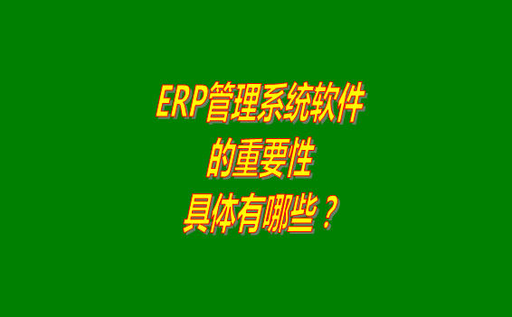 erp管理系統(tǒng)軟件免費(fèi)版本的重要性體現(xiàn)在哪幾個(gè)方面？