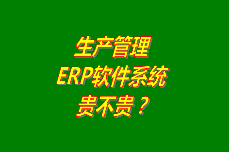 生產(chǎn)管理erp系統(tǒng)軟件免費版貴不貴？多少錢一套？哪里可以下載