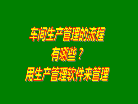 工廠車間生產(chǎn)計(jì)劃管理流程介紹_用生產(chǎn)管理erp系統(tǒng)軟件