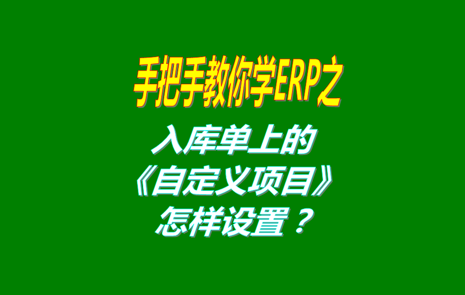 免費(fèi)版的ERP系統(tǒng)軟件入庫(kù)單界面上的自定義項(xiàng)目修改和設(shè)置方法