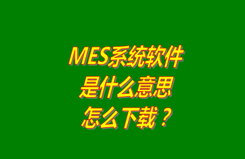 MES系統(tǒng)是什么,MES系統(tǒng),MES系統(tǒng)有哪些,mes系統(tǒng)下載