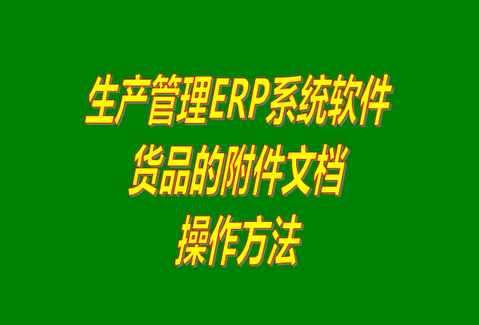 免費(fèi)生產(chǎn)管理ERP系統(tǒng)軟件中給貨品添加附件文檔及下載