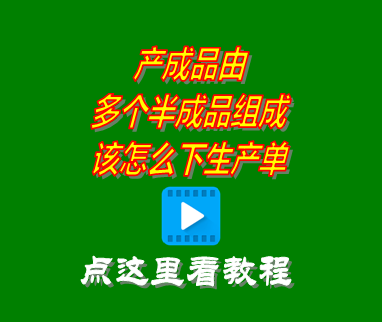 erp系統(tǒng)產(chǎn)成品由多個半成品組成_該怎么下生產(chǎn)單